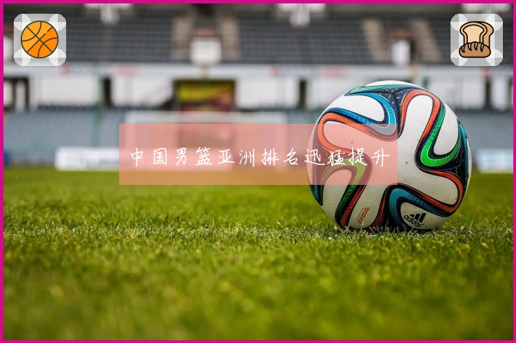 中国男篮亚洲排名迅猛提升