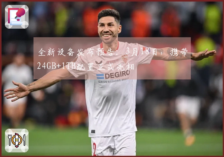 全新设备发布预告：3月18日，携带24GB+1TB配置正式亮相