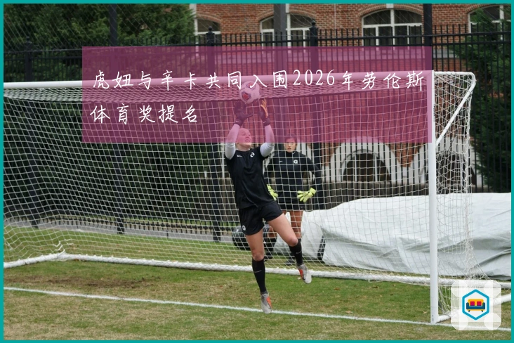 虎妞与辛卡共同入围2026年劳伦斯体育奖提名