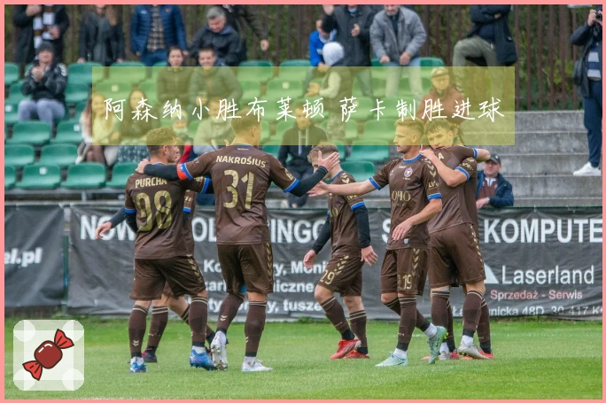 阿森纳小胜布莱顿 萨卡制胜进球