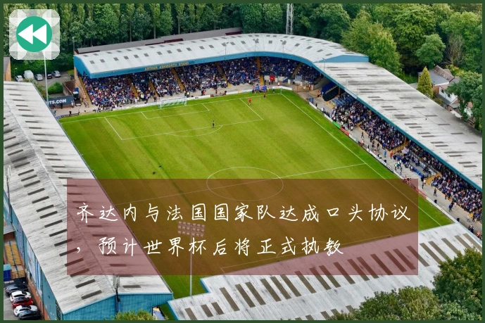 齐达内与法国国家队达成口头协议，预计世界杯后将正式执教