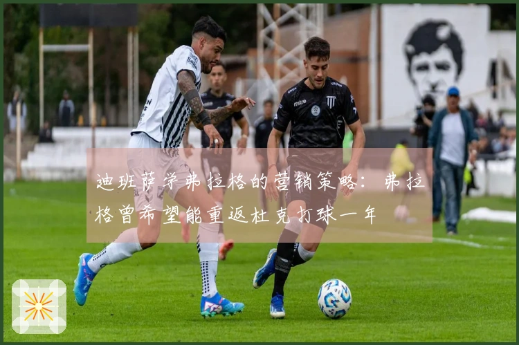 迪班萨学弗拉格的营销策略：弗拉格曾希望能重返杜克打球一年