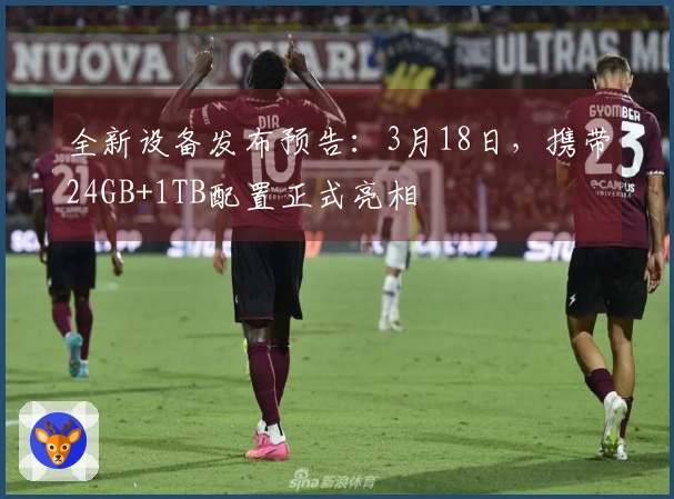 全新设备发布预告：3月18日，携带24GB+1TB配置正式亮相