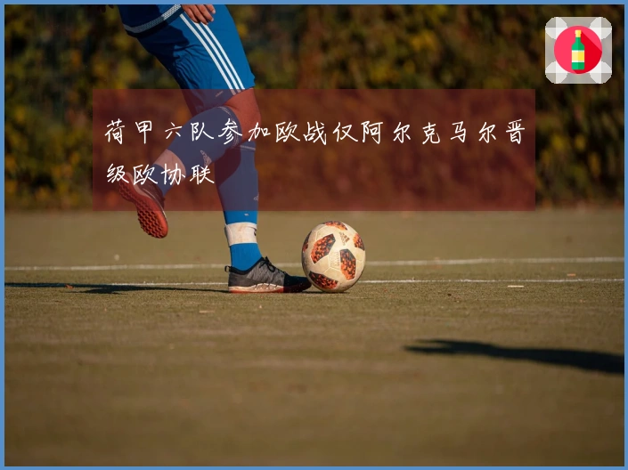 荷甲六队参加欧战仅阿尔克马尔晋级欧协联
