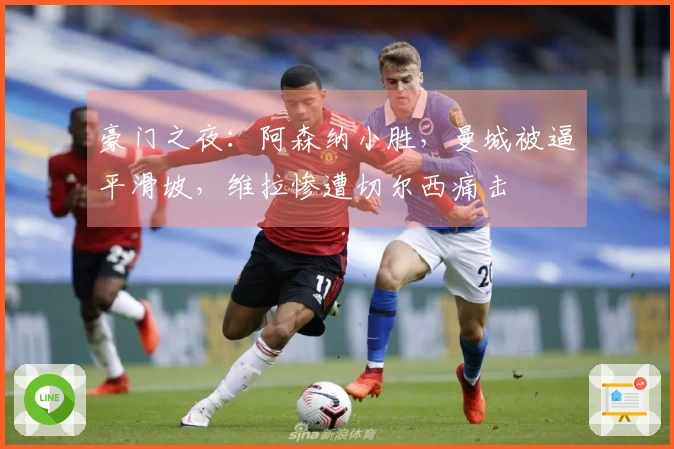 豪门之夜：阿森纳小胜，曼城被逼平滑坡，维拉惨遭切尔西痛击