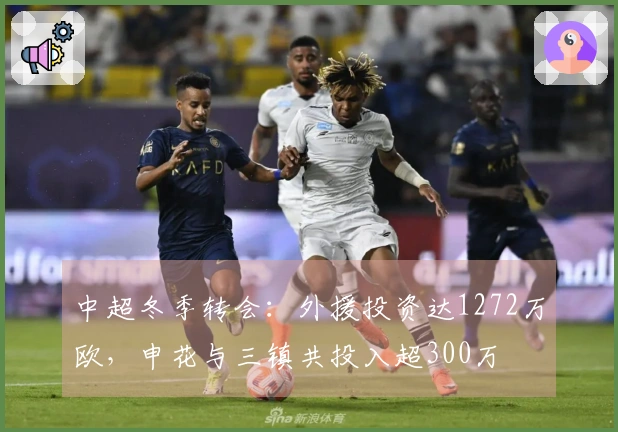 中超冬季转会：外援投资达1272万欧，申花与三镇共投入超300万