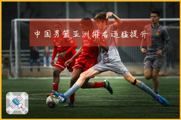 中国男篮亚洲排名迅猛提升